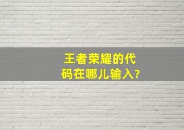 王者荣耀的代码在哪儿输入?