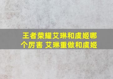 王者荣耀艾琳和虞姬哪个厉害 艾琳重做和虞姬