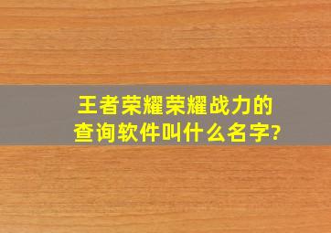 王者荣耀荣耀战力的查询软件叫什么名字?