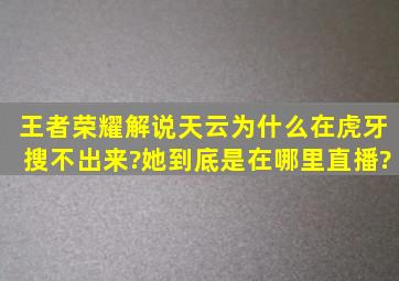 王者荣耀解说天云为什么在虎牙搜不出来?她到底是在哪里直播?