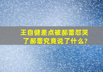 王自健差点被郝蕾怼哭了,郝蕾究竟说了什么?