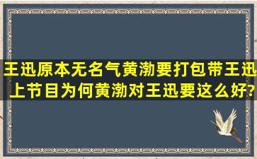 王迅原本无名气,黄渤要打包带王迅上节目,为何黄渤对王迅要这么好?