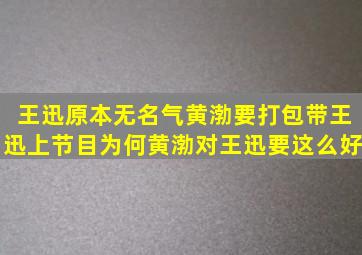 王迅原本无名气黄渤要打包带王迅上节目为何黄渤对王迅要这么好(