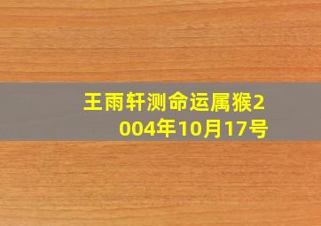 王雨轩测命运,属猴,2004年10月17号