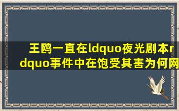 王鸥一直在“夜光剧本”事件中在饱受其害,为何网友从来没有相信过她?