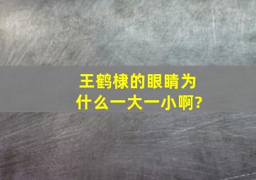 王鹤棣的眼睛为什么一大一小啊?