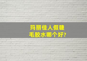 玛丽佳人假睫毛胶水哪个好?