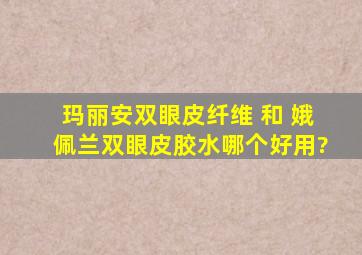 玛丽安双眼皮纤维 和 娥佩兰双眼皮胶水,哪个好用?