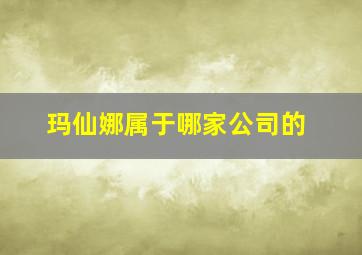 玛仙娜属于哪家公司的(