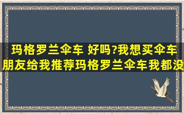 玛格罗兰伞车 好吗?我想买伞车,朋友给我推荐玛格罗兰伞车,我都没听...