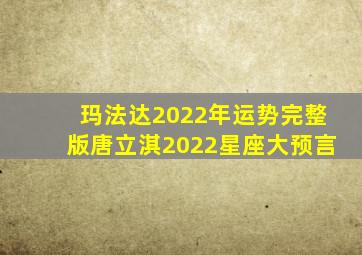 玛法达2022年运势完整版唐立淇2022星座大预言