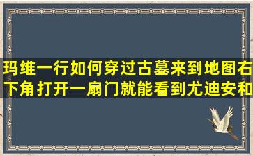 玛维一行如何穿过古墓来到地图右下角,打开一扇门就能看到尤迪安和...