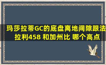 玛莎拉蒂GC的底盘离地间隙跟法拉利458 和加州比 哪个高点