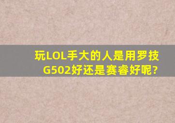 玩LOL,手大的人是用罗技G502好,还是赛睿好呢?