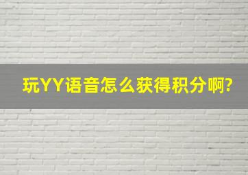 玩YY语音怎么获得积分啊?