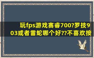 玩fps游戏赛睿700?罗技903或者雷蛇哪个好??不喜欢按键太软的