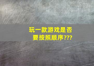 玩一款游戏,是否要按照顺序???