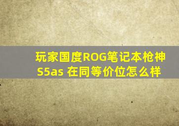 玩家国度ROG笔记本枪神S5as 在同等价位怎么样