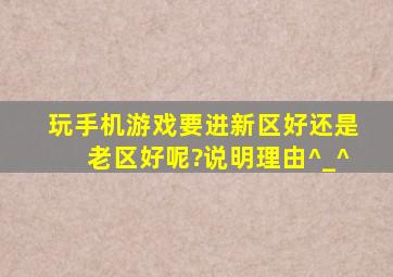 玩手机游戏要进新区好还是老区好呢?说明理由(^_^)