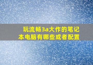 玩流畅3a大作的笔记本电脑有哪些,或者配置