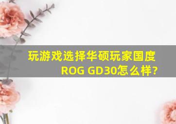 玩游戏,选择华硕玩家国度ROG GD30怎么样?