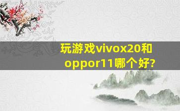 玩游戏vivox20和oppor11哪个好?