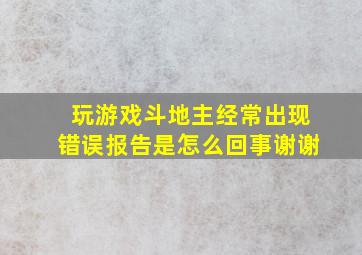 玩游戏斗地主经常出现错误报告是怎么回事,谢谢