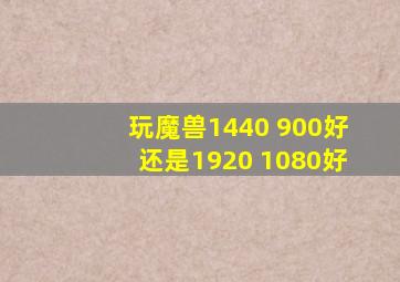 玩魔兽1440 900好还是1920 1080好