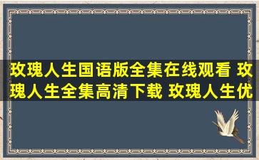 玫瑰人生国语版全集在线观看 玫瑰人生全集高清下载 玫瑰人生优酷...