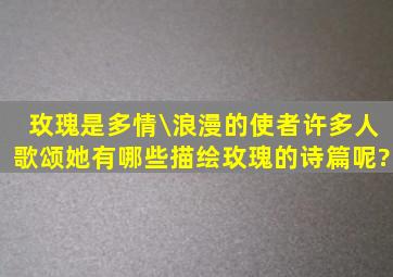 玫瑰是多情\浪漫的使者,许多人歌颂她,有哪些描绘玫瑰的诗篇呢?