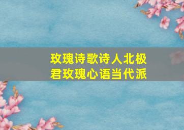 玫瑰诗歌诗人北极君玫瑰心语当代派(