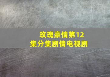 玫瑰豪情第12集分集剧情电视剧