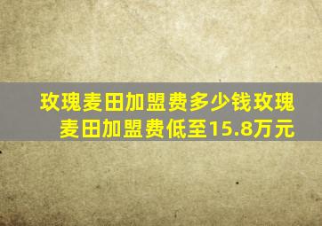 玫瑰麦田加盟费多少钱玫瑰麦田加盟费低至15.8万元