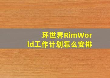 环世界RimWorld工作计划怎么安排