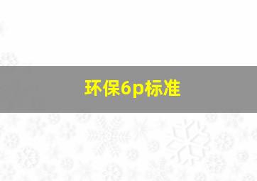 环保6p标准