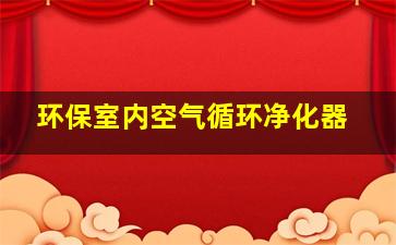 环保室内空气循环净化器