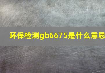 环保检测gb6675是什么意思