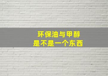 环保油与甲醇是不是一个东西