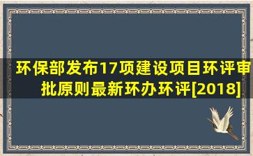 环保部发布17项建设项目环评审批原则,最新环办环评[2018]2号