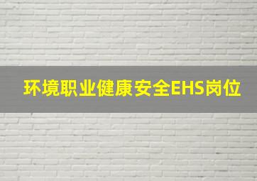 环境、职业健康、安全(EHS)岗位