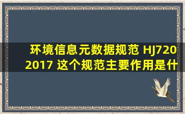 环境信息元数据规范 HJ7202017 这个规范主要作用是什么?