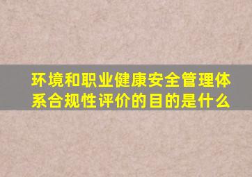 环境和职业健康安全管理体系合规性评价的目的是什么(