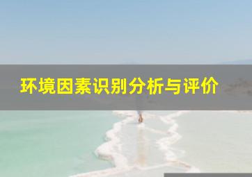 环境因素识别分析与评价 