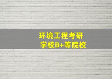 环境工程考研学校B+等院校