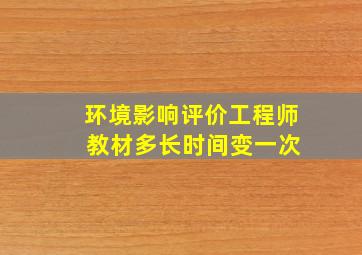 环境影响评价工程师 教材多长时间变一次