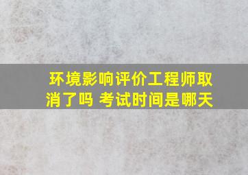 环境影响评价工程师取消了吗 考试时间是哪天