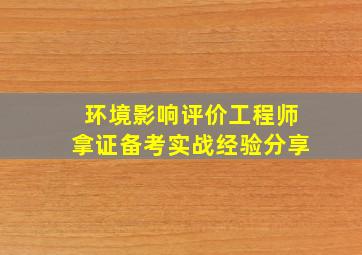 环境影响评价工程师拿证,备考实战经验分享