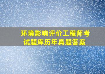 环境影响评价工程师考试题库历年真题答案 