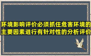 环境影响评价必须抓住危害环境的主要因素进行有针对性的分析评价