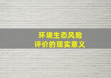 环境生态风险评价的现实意义